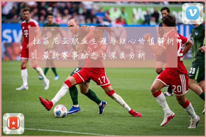 拉菲尼亚职业生涯与核心价值解析：最新赛事动态与深度分析