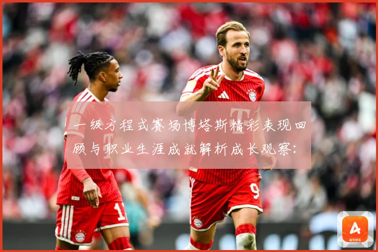 一级方程式赛场博塔斯精彩表现回顾与职业生涯成就解析成长观察：最新赛事动态与深度分析