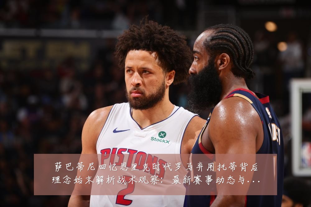 萨巴蒂尼回忆恩里克时代罗马弃用托蒂背后理念始末解析战术观察：最新赛事动态与深度分析