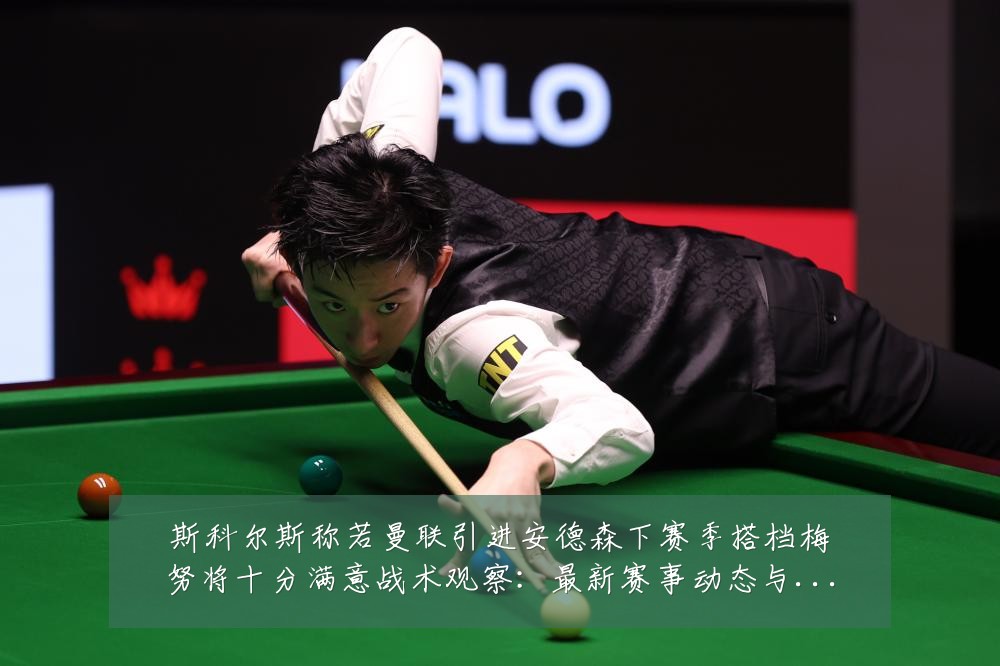 斯科尔斯称若曼联引进安德森下赛季搭档梅努将十分满意战术观察：最新赛事动态与深度分析