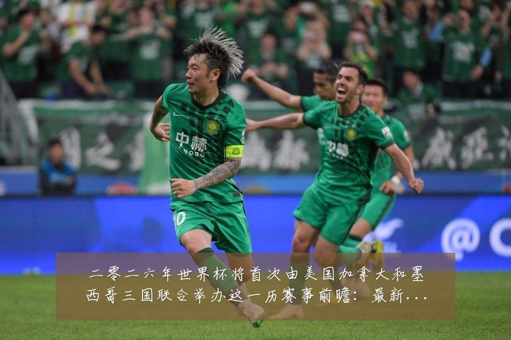 二零二六年世界杯将首次由美国加拿大和墨西哥三国联合举办这一历赛事前瞻:最新赛事动态与深度分析