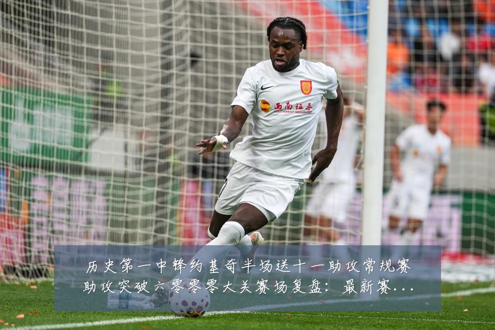 历史第一中锋约基奇半场送十一助攻常规赛助攻突破六零零零大关赛场复盘:最新赛事动态与深度分析