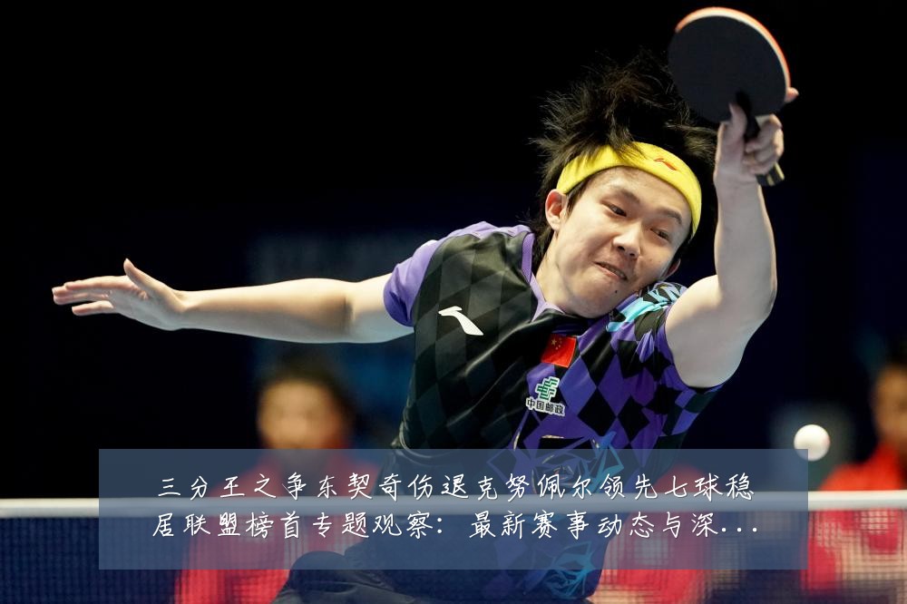 三分王之争东契奇伤退克努佩尔领先七球稳居联盟榜首专题观察:最新赛事动态与深度分析