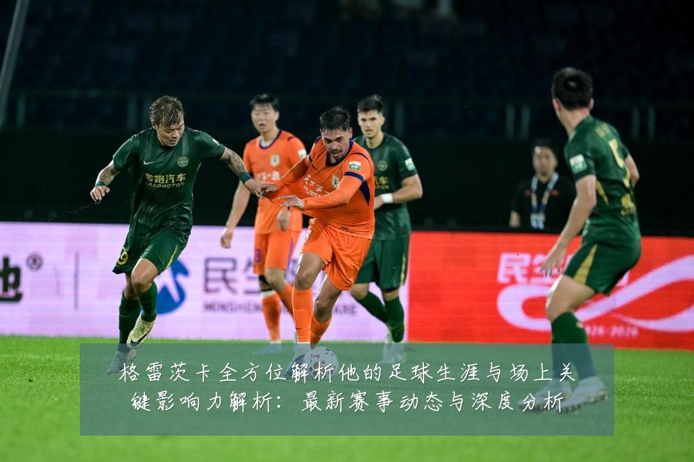 格雷茨卡全方位解析他的足球生涯与场上关键影响力解析:最新赛事动态与深度分析
