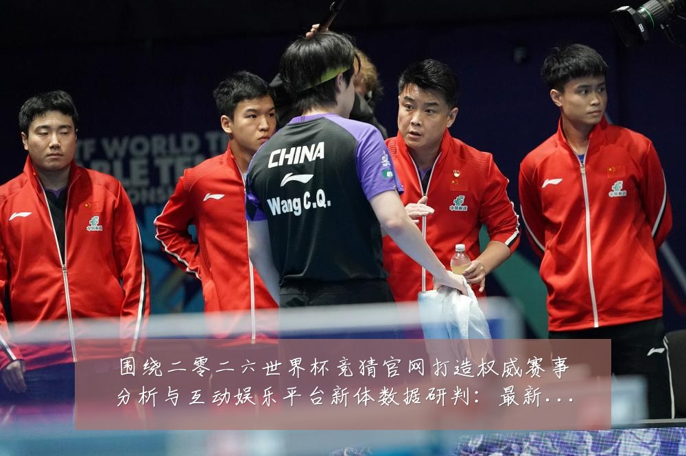 围绕二零二六世界杯竞猜官网打造权威赛事分析与互动娱乐平台新体数据研判：最新赛事动态与深度分析
