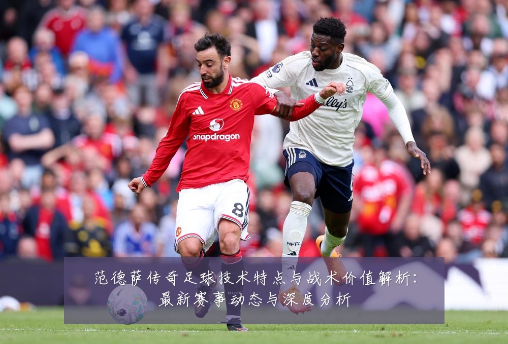 范德萨传奇足球技术特点与战术价值解析:最新赛事动态与深度分析
